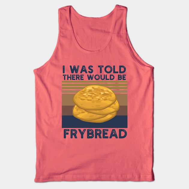 I Was Told There Would Be Frybread, Gift For Everyone Who Loves Frybread frybread lovers Tank Top by Gaming champion